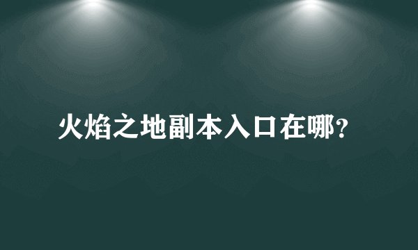 火焰之地副本入口在哪？