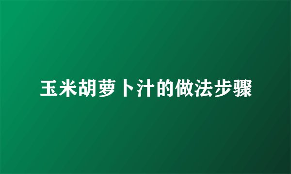 玉米胡萝卜汁的做法步骤