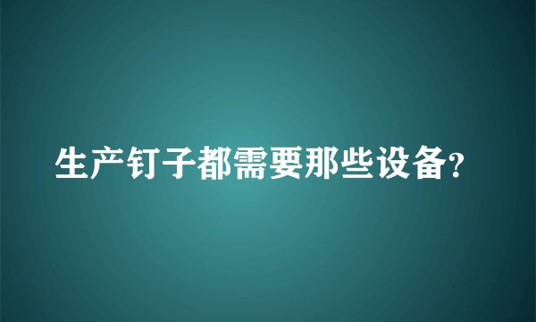生产钉子都需要那些设备？