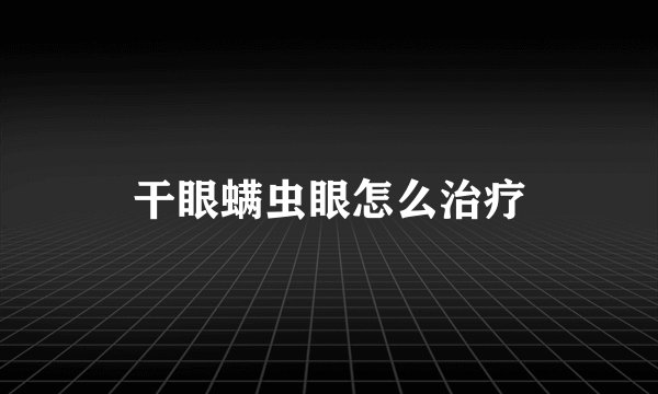 干眼螨虫眼怎么治疗