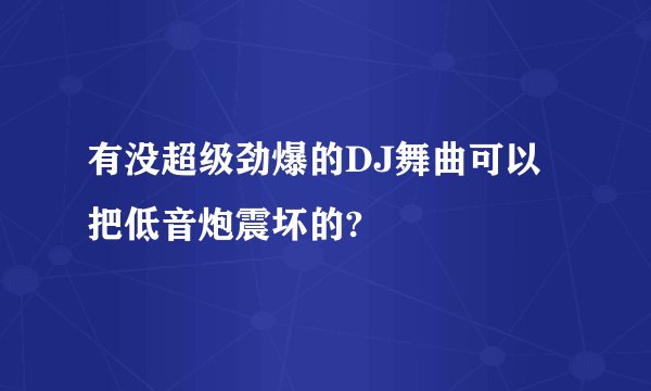 有没超级劲爆的DJ舞曲可以把低音炮震坏的?