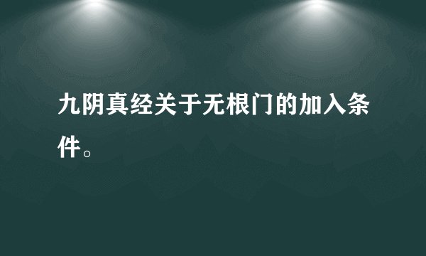 九阴真经关于无根门的加入条件。
