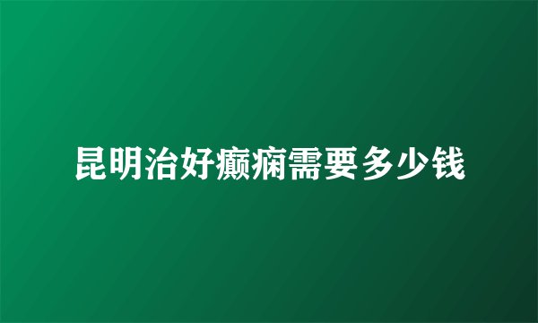 昆明治好癫痫需要多少钱