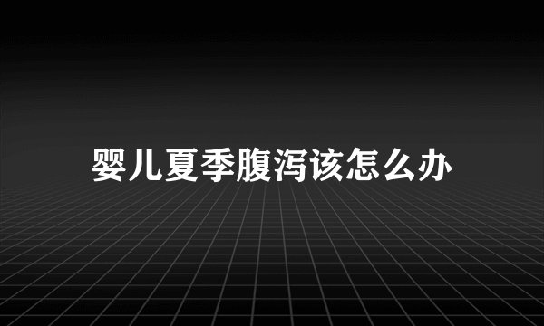 婴儿夏季腹泻该怎么办