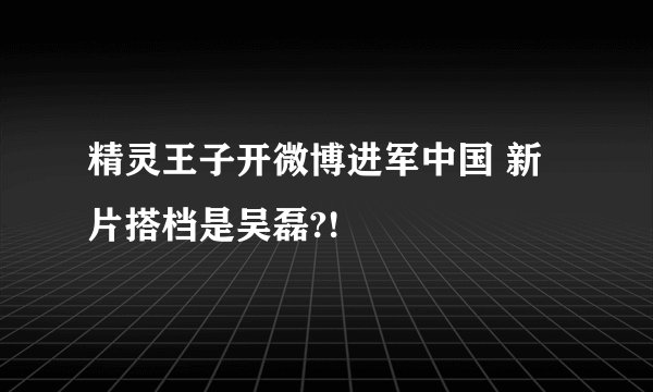 精灵王子开微博进军中国 新片搭档是吴磊?!