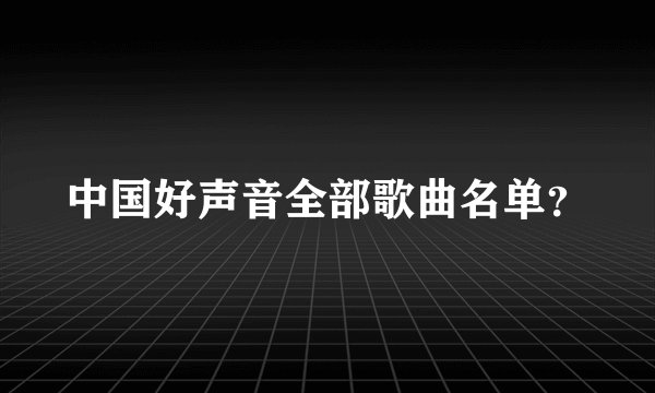 中国好声音全部歌曲名单？