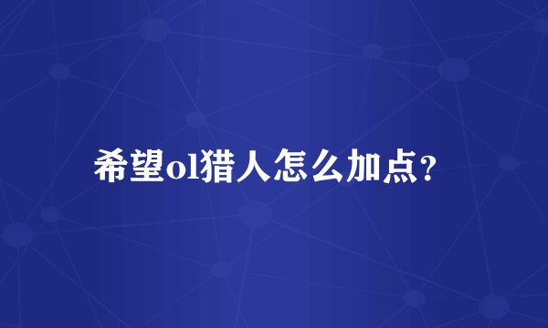 希望ol猎人怎么加点？