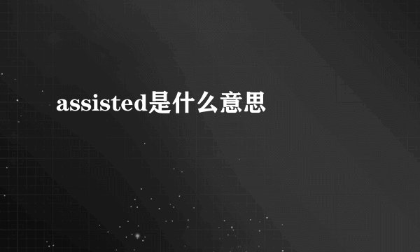 assisted是什么意思