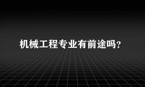 机械工程专业有前途吗？