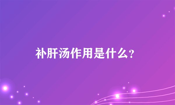 补肝汤作用是什么？