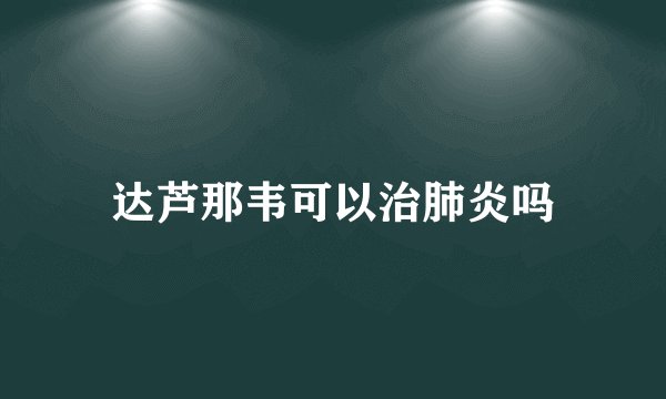 达芦那韦可以治肺炎吗