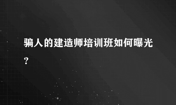 骗人的建造师培训班如何曝光？