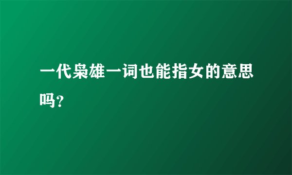 一代枭雄一词也能指女的意思吗?