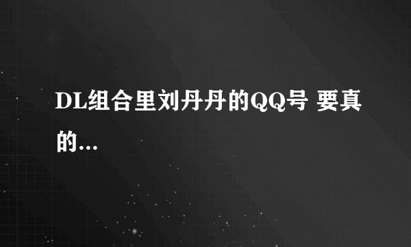 DL组合里刘丹丹的QQ号 要真的...