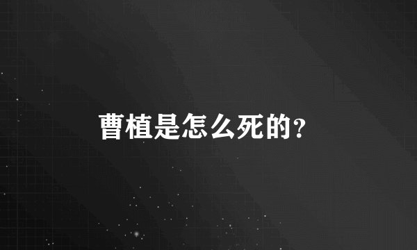 曹植是怎么死的？
