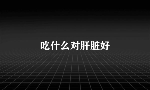 吃什么对肝脏好