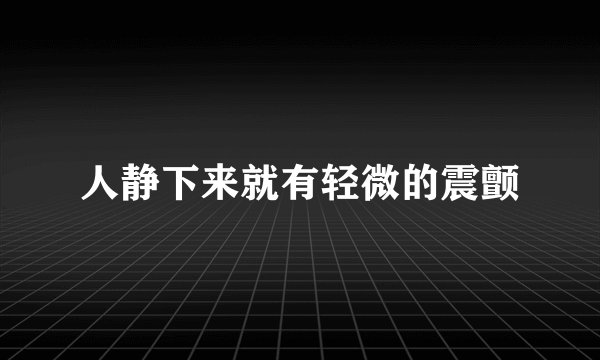 人静下来就有轻微的震颤