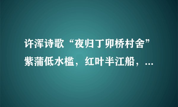 许浑诗歌“夜归丁卯桥村舍”紫蒲低水槛，红叶半江船，是什么意思？