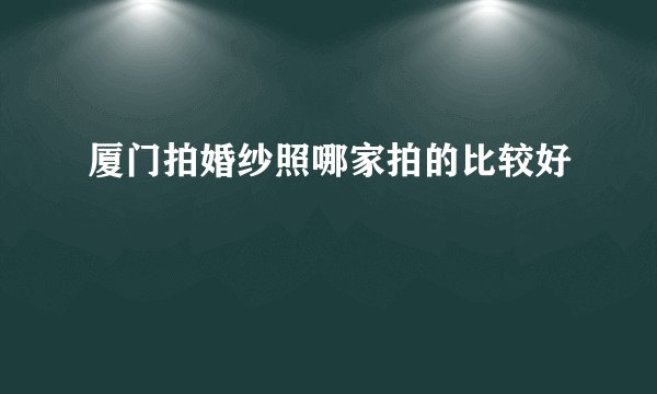 厦门拍婚纱照哪家拍的比较好