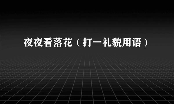 夜夜看落花（打一礼貌用语）