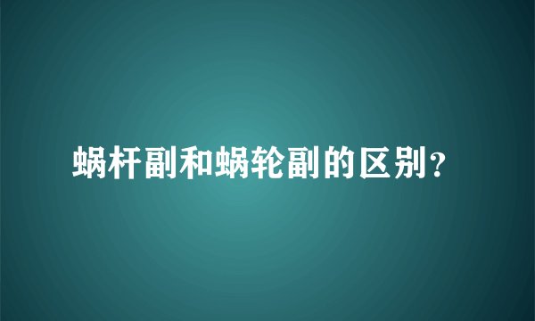 蜗杆副和蜗轮副的区别？