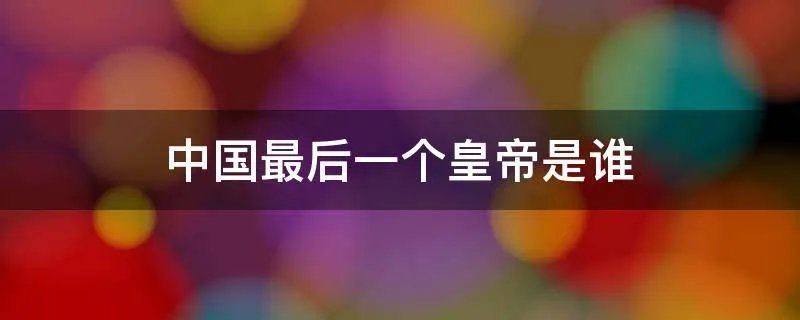 中国最后一个皇帝是谁