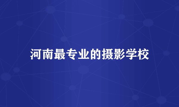 河南最专业的摄影学校