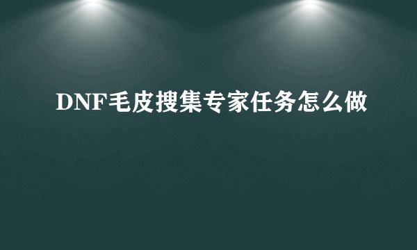 DNF毛皮搜集专家任务怎么做
