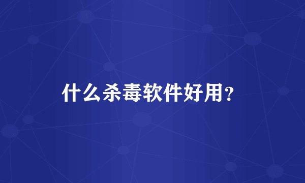 什么杀毒软件好用？