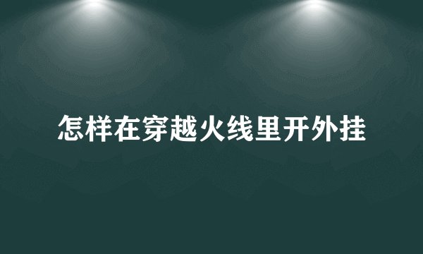 怎样在穿越火线里开外挂