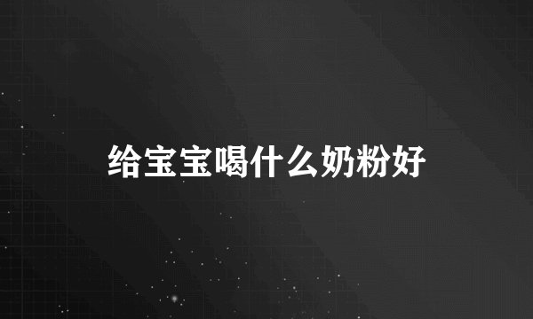 给宝宝喝什么奶粉好