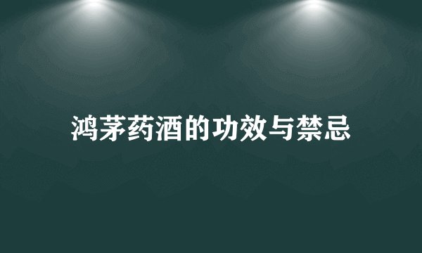 鸿茅药酒的功效与禁忌