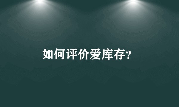 如何评价爱库存？