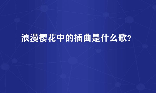 浪漫樱花中的插曲是什么歌？
