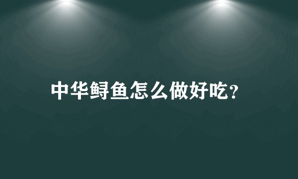中华鲟鱼怎么做好吃？