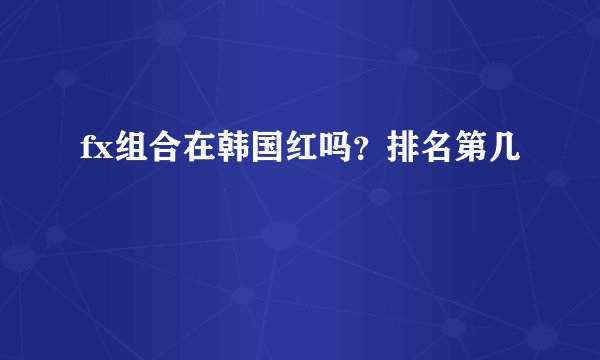 fx组合在韩国红吗？排名第几