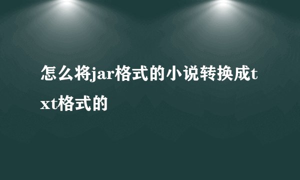 怎么将jar格式的小说转换成txt格式的