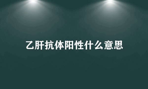 乙肝抗体阳性什么意思