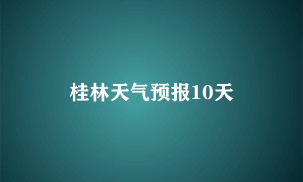 桂林天气预报10天