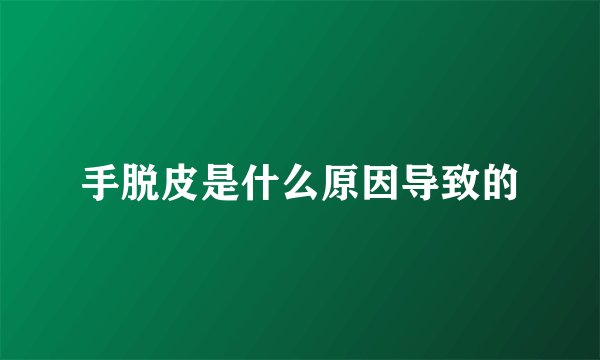 手脱皮是什么原因导致的