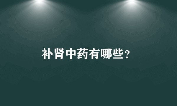 补肾中药有哪些？