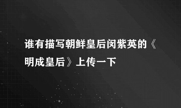 谁有描写朝鲜皇后闵紫英的《明成皇后》上传一下