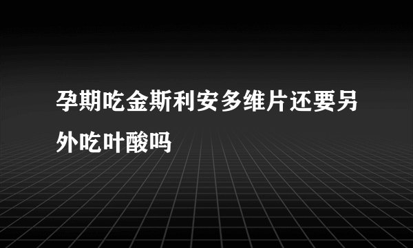 孕期吃金斯利安多维片还要另外吃叶酸吗