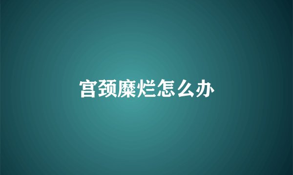 宫颈糜烂怎么办