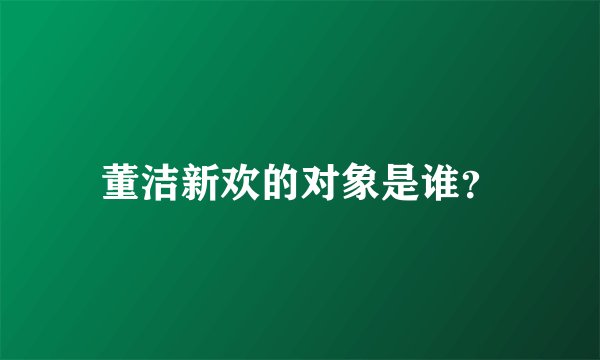 董洁新欢的对象是谁？