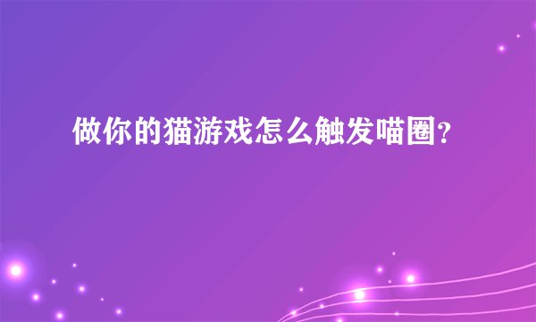 做你的猫游戏怎么触发喵圈？