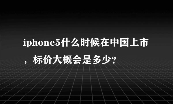 iphone5什么时候在中国上市，标价大概会是多少？