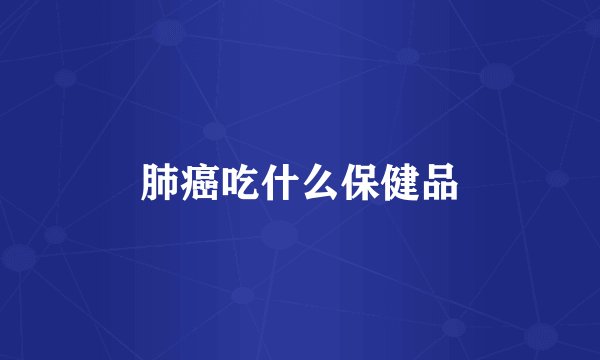 肺癌吃什么保健品