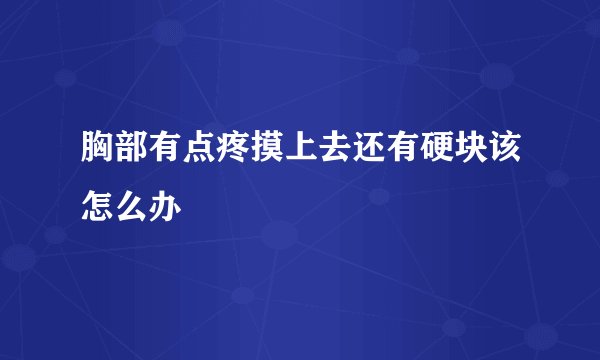 胸部有点疼摸上去还有硬块该怎么办