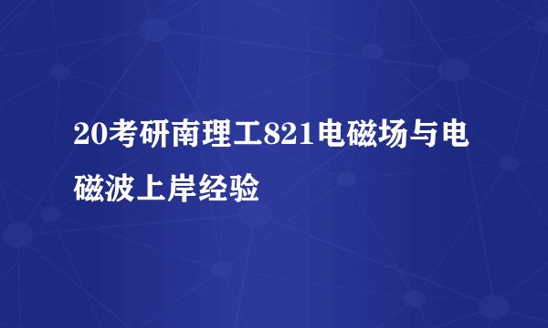 20考研南理工821电磁场与电磁波上岸经验